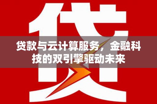 鲅鱼圈贷款与云计算服务，金融科技的双引擎驱动未来