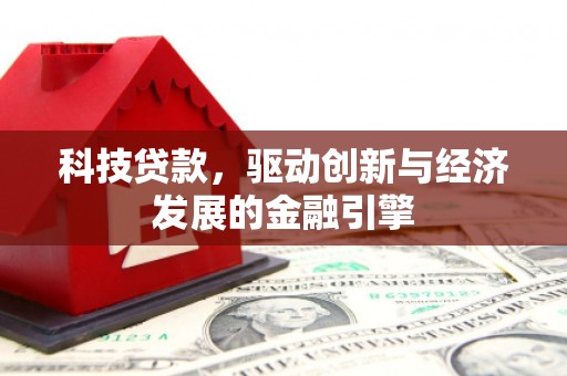 旗津科技贷款，驱动创新与经济发展的金融引擎