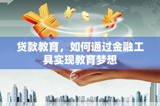 晋江贷款教育，如何通过金融工具实现教育梦想