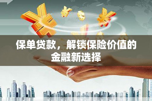 无为保单贷款，解锁保险价值的金融新选择