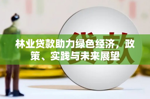 钟祥林业贷款助力绿色经济，政策、实践与未来展望