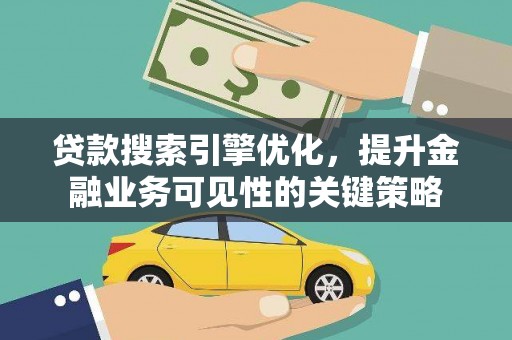 兴隆贷款搜索引擎优化，提升金融业务可见性的关键策略