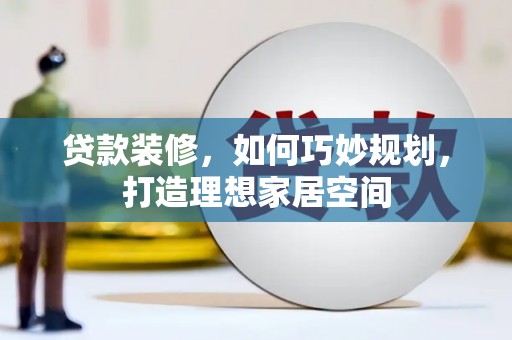南涧贷款装修，如何巧妙规划，打造理想家居空间