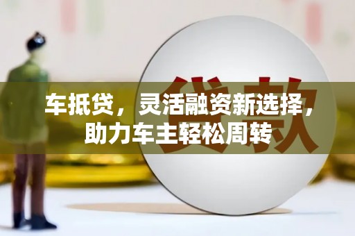 王益车抵贷，灵活融资新选择，助力车主轻松周转