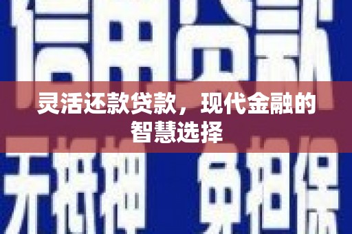 阿图什灵活还款贷款，现代金融的智慧选择