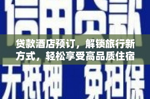 夏津贷款酒店预订，解锁旅行新方式，轻松享受高品质住宿