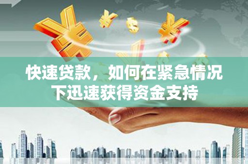 永胜快速贷款,如何在紧急情况下迅速获得资金支持 永胜快速贷款,如何在紧急情况下迅速获得资金支持