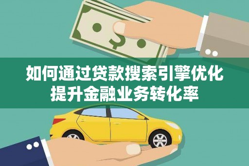 临桂如何通过贷款搜索引擎优化提升金融业务转化率