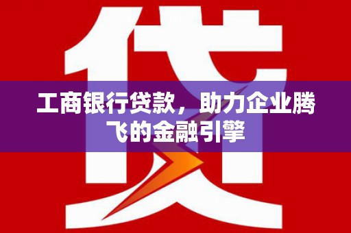 临桂工商银行贷款，助力企业腾飞的金融引擎