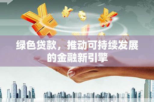 长宁绿色贷款，推动可持续发展的金融新引擎