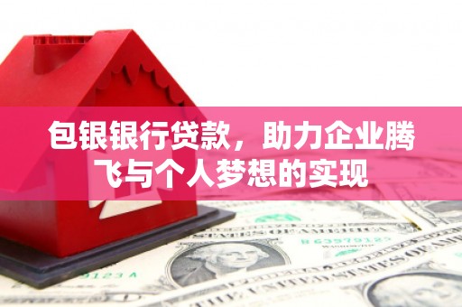 盐亭包银银行贷款，助力企业腾飞与个人梦想的实现