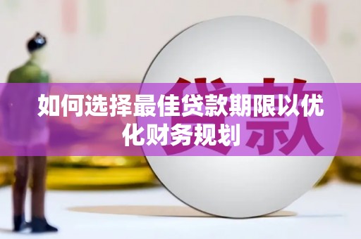 雁山如何选择最佳贷款期限以优化财务规划
