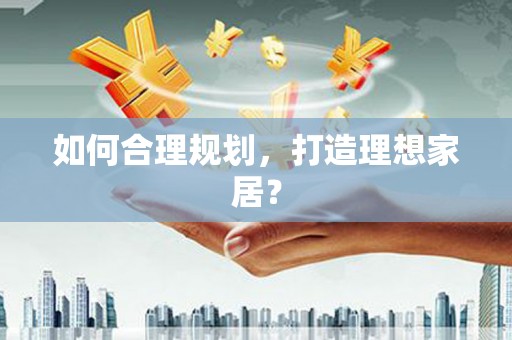 凤泉如何合理规划，打造理想家居？