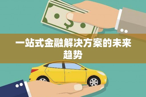 林周一站式金融解决方案的未来趋势