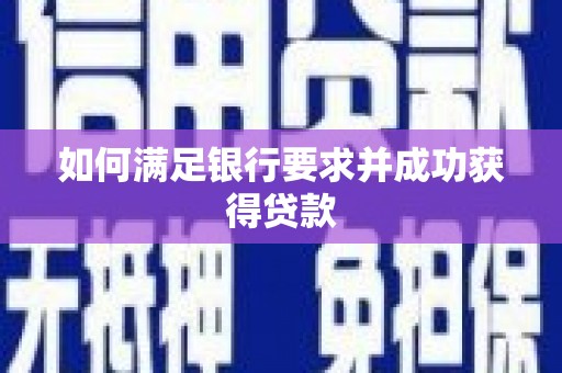 邢台如何满足银行要求并成功获得贷款
