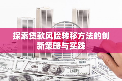 齐齐哈尔探索贷款风险转移方法的创新策略与实践
