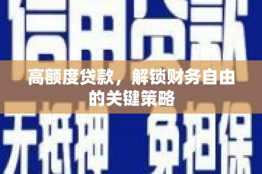 江川高额度贷款，解锁财务自由的关键策略